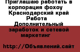 Приглашаю работать в корпорация фохоу  - Краснодарский край Работа » Дополнительный заработок и сетевой маркетинг   